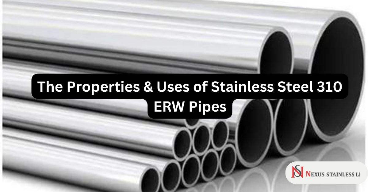 The Properties & Uses of Stainless Steel 310 ERW Pipes